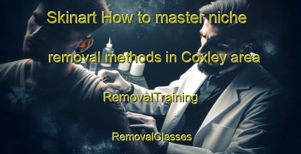 Skinart How to master niche removal methods in Coxley area | RemovalTraining | RemovalClasses | SkinartTraining-United Kingdom