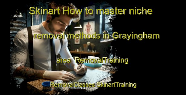 Skinart How to master niche removal methods in Grayingham area | #RemovalTraining #RemovalClasses #SkinartTraining-United Kingdom