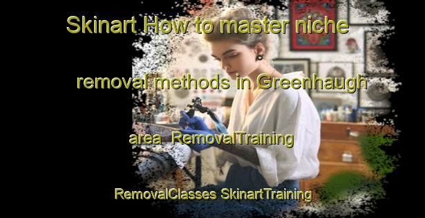 Skinart How to master niche removal methods in Greenhaugh area | #RemovalTraining #RemovalClasses #SkinartTraining-United Kingdom