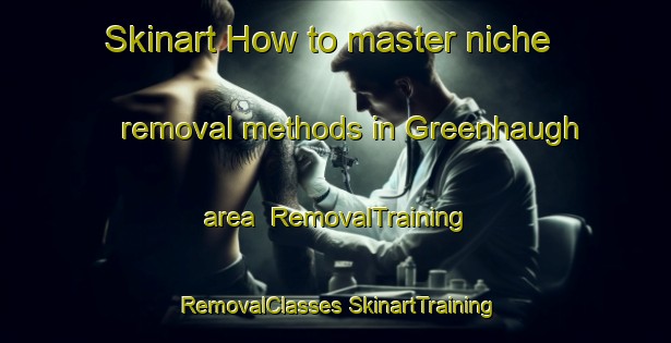 Skinart How to master niche removal methods in Greenhaugh area | #RemovalTraining #RemovalClasses #SkinartTraining-United Kingdom