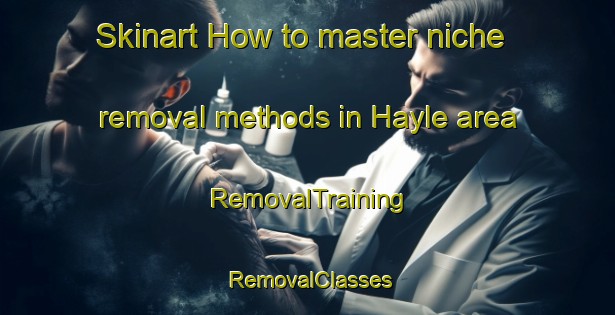 Skinart How to master niche removal methods in Hayle area | RemovalTraining | RemovalClasses | SkinartTraining-United Kingdom