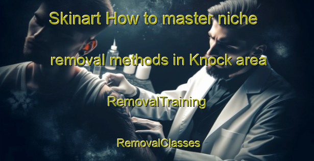 Skinart How to master niche removal methods in Knock area | RemovalTraining | RemovalClasses | SkinartTraining-United Kingdom
