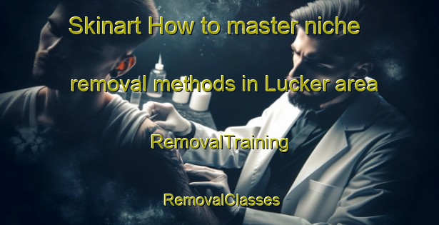 Skinart How to master niche removal methods in Lucker area | RemovalTraining | RemovalClasses | SkinartTraining-United Kingdom