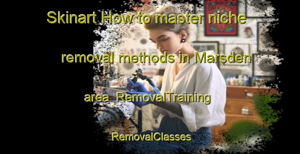 Skinart How to master niche removal methods in Marsden area | RemovalTraining | RemovalClasses | SkinartTraining-United Kingdom