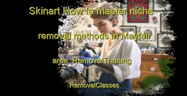 Skinart How to master niche removal methods in Mayfair area | RemovalTraining | RemovalClasses | SkinartTraining-United Kingdom