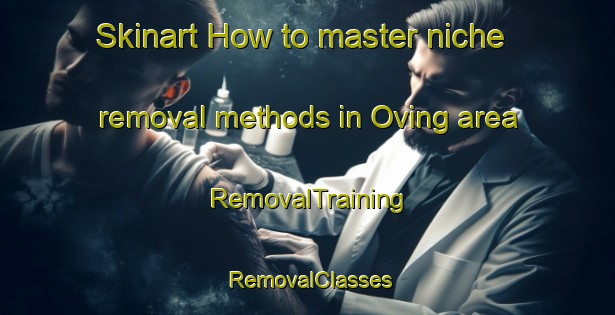 Skinart How to master niche removal methods in Oving area | RemovalTraining | RemovalClasses | SkinartTraining-United Kingdom