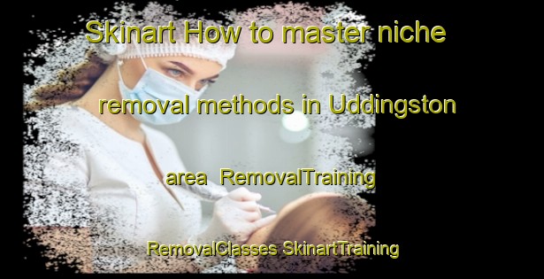 Skinart How to master niche removal methods in Uddingston area | #RemovalTraining #RemovalClasses #SkinartTraining-United Kingdom