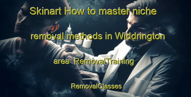 Skinart How to master niche removal methods in Widdrington area | RemovalTraining | RemovalClasses | SkinartTraining-United Kingdom