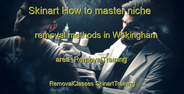 Skinart How to master niche removal methods in Wokingham area | #RemovalTraining #RemovalClasses #SkinartTraining-United Kingdom