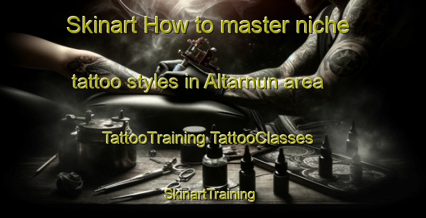 Skinart How to master niche tattoo styles in Altarnun area | #TattooTraining #TattooClasses #SkinartTraining-United Kingdom