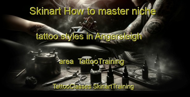 Skinart How to master niche tattoo styles in Angersleigh area | #TattooTraining #TattooClasses #SkinartTraining-United Kingdom