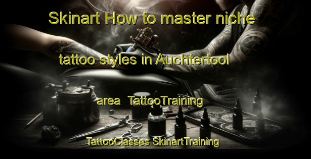 Skinart How to master niche tattoo styles in Auchtertool area | #TattooTraining #TattooClasses #SkinartTraining-United Kingdom