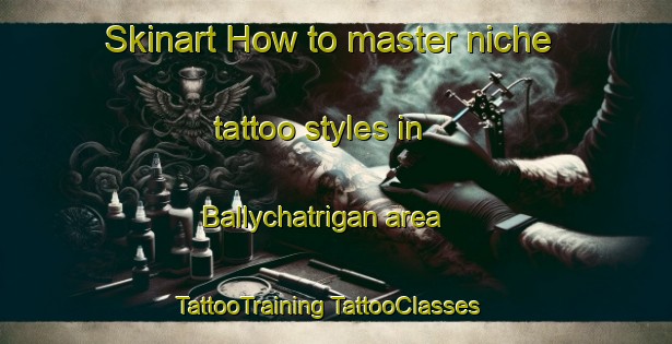 Skinart How to master niche tattoo styles in Ballychatrigan area | #TattooTraining #TattooClasses #SkinartTraining-United Kingdom