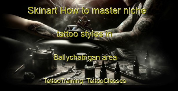 Skinart How to master niche tattoo styles in Ballychatrigan area | TattooTraining | TattooClasses | SkinartTraining-United Kingdom