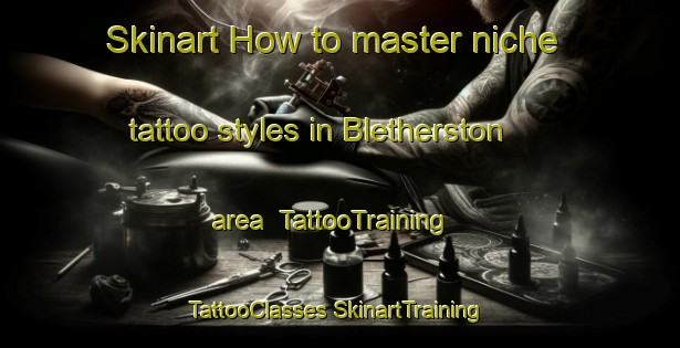 Skinart How to master niche tattoo styles in Bletherston area | #TattooTraining #TattooClasses #SkinartTraining-United Kingdom