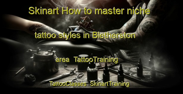 Skinart How to master niche tattoo styles in Bletherston area | TattooTraining | TattooClasses | SkinartTraining-United Kingdom