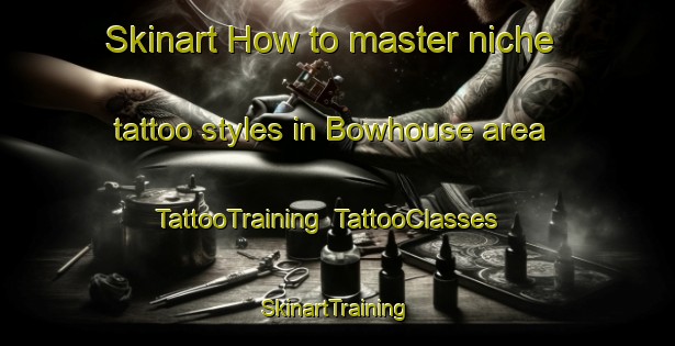 Skinart How to master niche tattoo styles in Bowhouse area | TattooTraining | TattooClasses | SkinartTraining-United Kingdom
