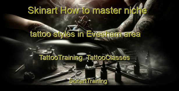 Skinart How to master niche tattoo styles in Evesham area | TattooTraining | TattooClasses | SkinartTraining-United Kingdom