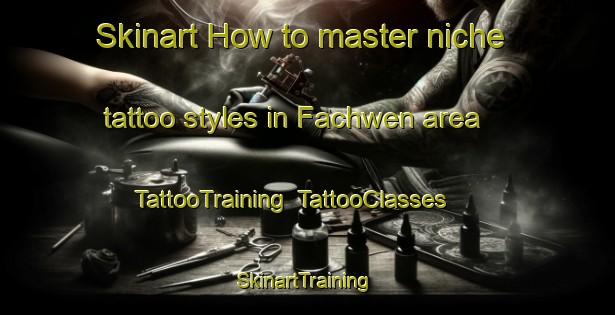 Skinart How to master niche tattoo styles in Fachwen area | TattooTraining | TattooClasses | SkinartTraining-United Kingdom