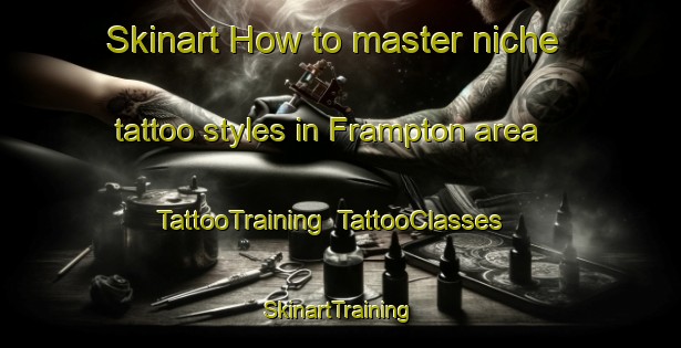 Skinart How to master niche tattoo styles in Frampton area | TattooTraining | TattooClasses | SkinartTraining-United Kingdom