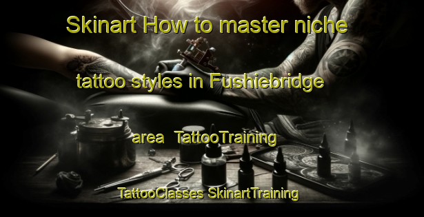 Skinart How to master niche tattoo styles in Fushiebridge area | #TattooTraining #TattooClasses #SkinartTraining-United Kingdom