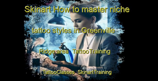 Skinart How to master niche tattoo styles in Greenville Ridge area | TattooTraining | TattooClasses | SkinartTraining-United Kingdom
