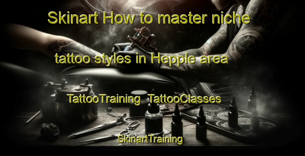 Skinart How to master niche tattoo styles in Hepple area | TattooTraining | TattooClasses | SkinartTraining-United Kingdom