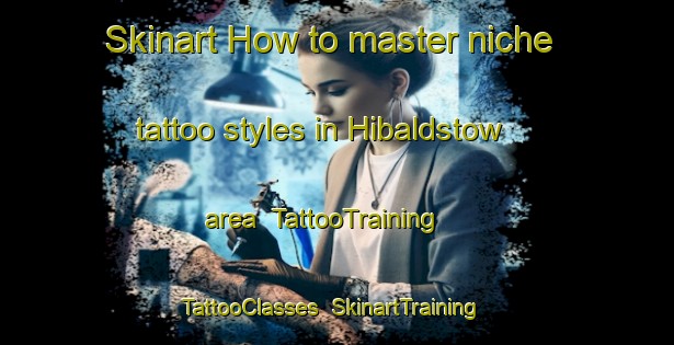 Skinart How to master niche tattoo styles in Hibaldstow area | TattooTraining | TattooClasses | SkinartTraining-United Kingdom