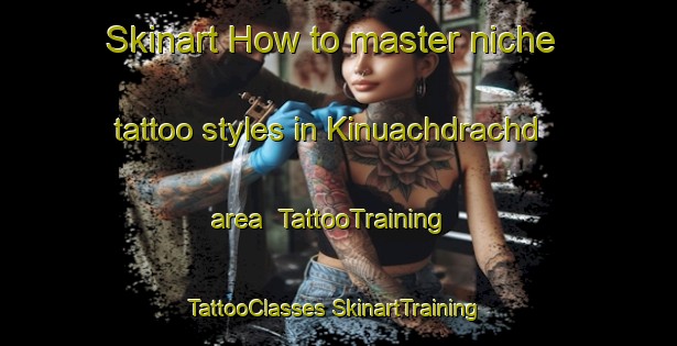 Skinart How to master niche tattoo styles in Kinuachdrachd area | #TattooTraining #TattooClasses #SkinartTraining-United Kingdom