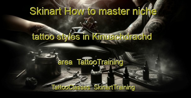 Skinart How to master niche tattoo styles in Kinuachdrachd area | TattooTraining | TattooClasses | SkinartTraining-United Kingdom
