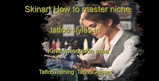 Skinart How to master niche tattoo styles in Kirkbymoorside area | TattooTraining | TattooClasses | SkinartTraining-United Kingdom