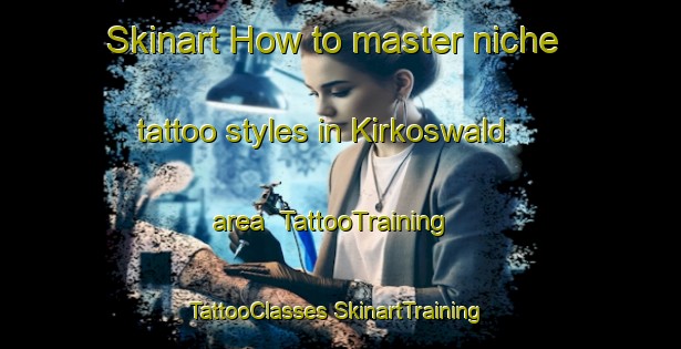 Skinart How to master niche tattoo styles in Kirkoswald area | #TattooTraining #TattooClasses #SkinartTraining-United Kingdom