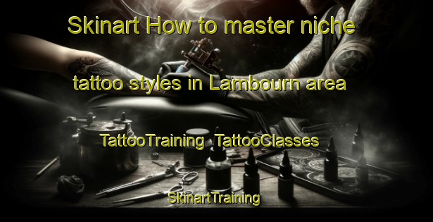 Skinart How to master niche tattoo styles in Lambourn area | TattooTraining | TattooClasses | SkinartTraining-United Kingdom