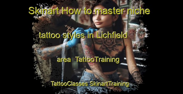 Skinart How to master niche tattoo styles in Lichfield area | #TattooTraining #TattooClasses #SkinartTraining-United Kingdom