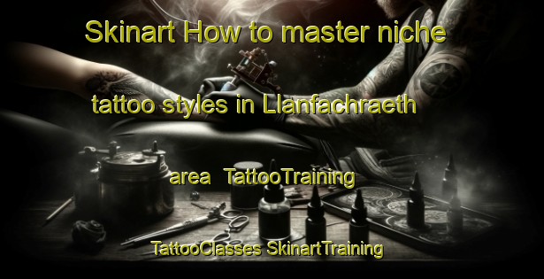 Skinart How to master niche tattoo styles in Llanfachraeth area | #TattooTraining #TattooClasses #SkinartTraining-United Kingdom