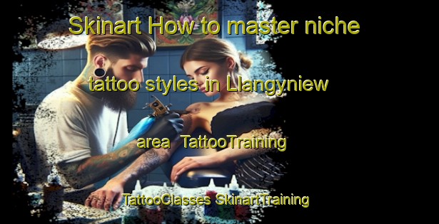 Skinart How to master niche tattoo styles in Llangyniew area | #TattooTraining #TattooClasses #SkinartTraining-United Kingdom