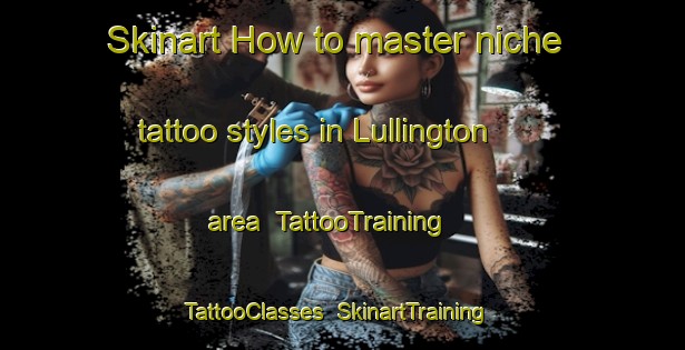 Skinart How to master niche tattoo styles in Lullington area | TattooTraining | TattooClasses | SkinartTraining-United Kingdom