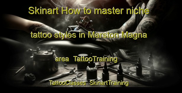 Skinart How to master niche tattoo styles in Marston Magna area | TattooTraining | TattooClasses | SkinartTraining-United Kingdom