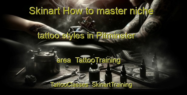 Skinart How to master niche tattoo styles in Pitminster area | TattooTraining | TattooClasses | SkinartTraining-United Kingdom