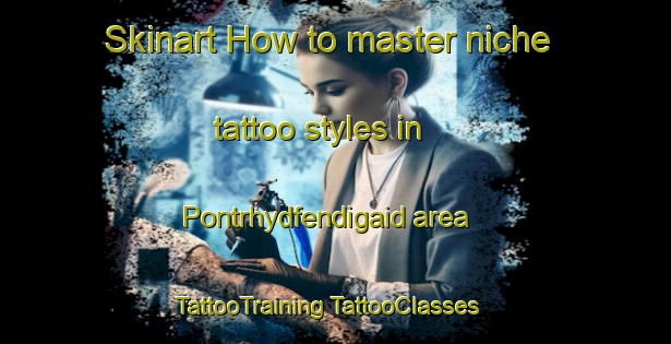 Skinart How to master niche tattoo styles in Pontrhydfendigaid area | #TattooTraining #TattooClasses #SkinartTraining-United Kingdom