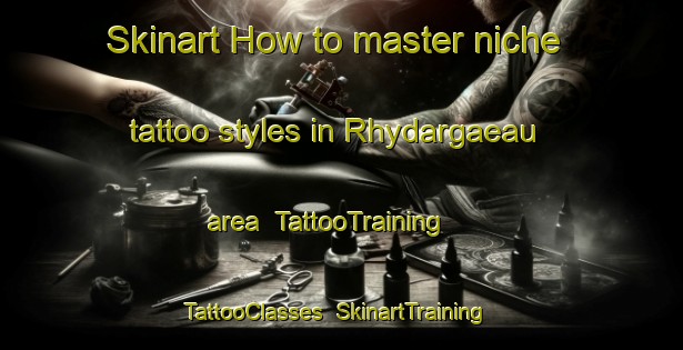 Skinart How to master niche tattoo styles in Rhydargaeau area | TattooTraining | TattooClasses | SkinartTraining-United Kingdom