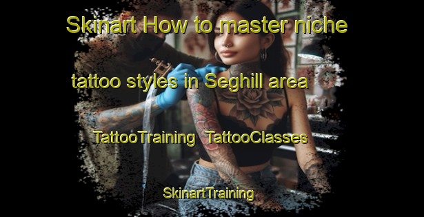 Skinart How to master niche tattoo styles in Seghill area | TattooTraining | TattooClasses | SkinartTraining-United Kingdom