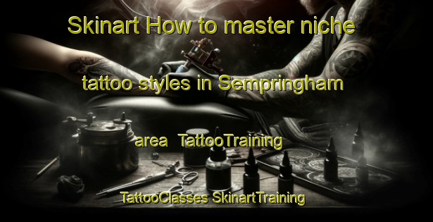 Skinart How to master niche tattoo styles in Sempringham area | #TattooTraining #TattooClasses #SkinartTraining-United Kingdom