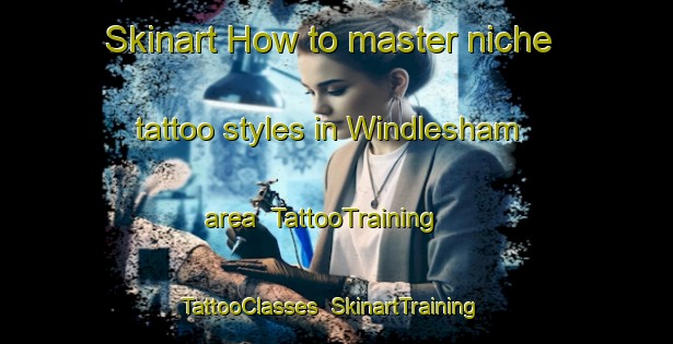 Skinart How to master niche tattoo styles in Windlesham area | TattooTraining | TattooClasses | SkinartTraining-United Kingdom