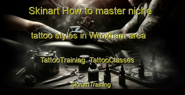 Skinart How to master niche tattoo styles in Wroxham area | TattooTraining | TattooClasses | SkinartTraining-United Kingdom