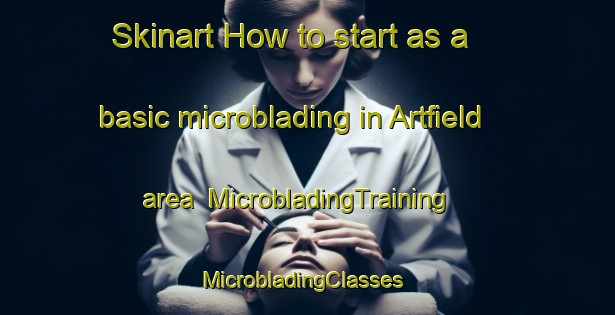 Skinart How to start as a basic microblading in Artfield area | MicrobladingTraining | MicrobladingClasses | SkinartTraining-United Kingdom