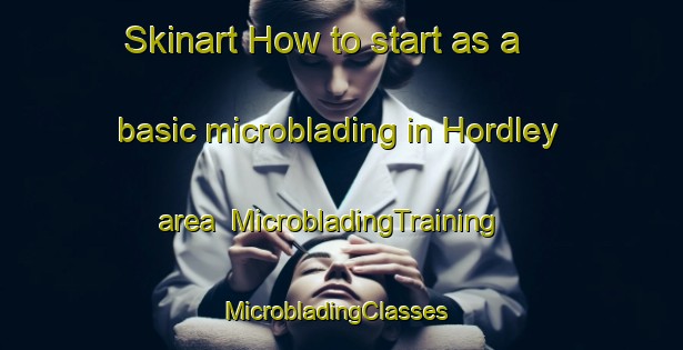 Skinart How to start as a basic microblading in Hordley area | MicrobladingTraining | MicrobladingClasses | SkinartTraining-United Kingdom