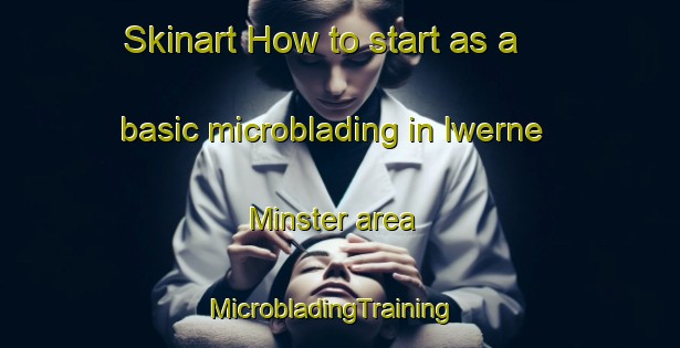 Skinart How to start as a basic microblading in Iwerne Minster area | MicrobladingTraining | MicrobladingClasses | SkinartTraining-United Kingdom