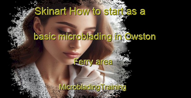 Skinart How to start as a basic microblading in Owston Ferry area | MicrobladingTraining | MicrobladingClasses | SkinartTraining-United Kingdom