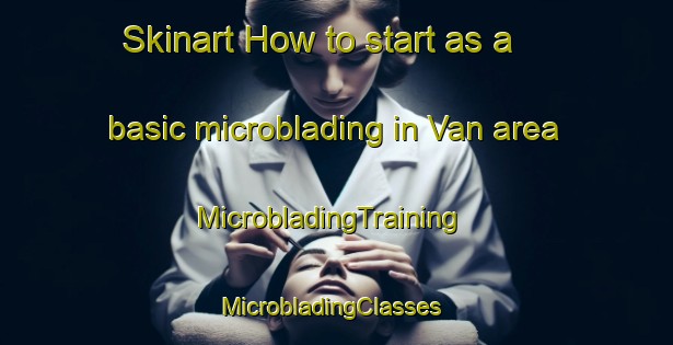 Skinart How to start as a basic microblading in Van area | MicrobladingTraining | MicrobladingClasses | SkinartTraining-United Kingdom